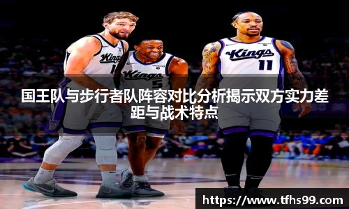 国王队与步行者队阵容对比分析揭示双方实力差距与战术特点