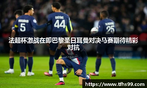 法超杯激战在即巴黎圣日耳曼对决马赛期待精彩对抗