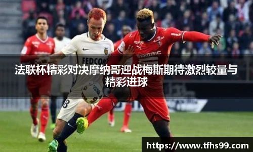 法联杯精彩对决摩纳哥迎战梅斯期待激烈较量与精彩进球