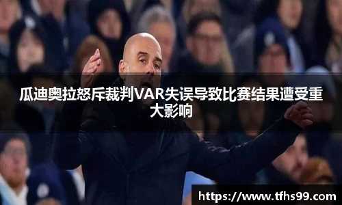 瓜迪奥拉怒斥裁判VAR失误导致比赛结果遭受重大影响