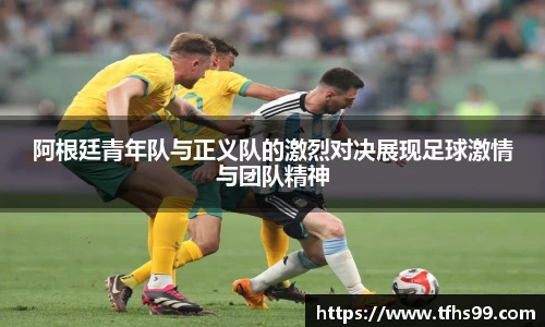 阿根廷青年队与正义队的激烈对决展现足球激情与团队精神
