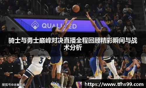骑士与勇士巅峰对决直播全程回顾精彩瞬间与战术分析